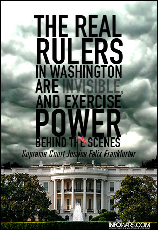 The real rulers in Washington are invisible and exercise power behind the scenes (Supreme Court Justice Felix Frankfurter)